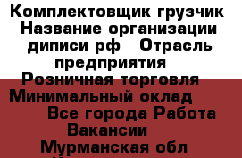 Комплектовщик-грузчик › Название организации ­ диписи.рф › Отрасль предприятия ­ Розничная торговля › Минимальный оклад ­ 28 000 - Все города Работа » Вакансии   . Мурманская обл.,Кандалакша г.